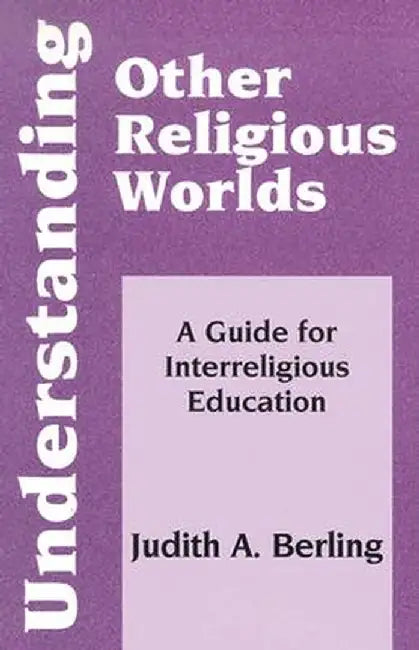 Understanding Other Religious Worlds: A Guide for Interreligious Education by Judith A. Berling