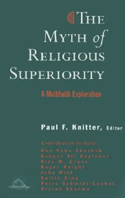 The Myth of Religious Superiority: Multi-Faith Explorations of Religious Pluralism by Knitter, Paul