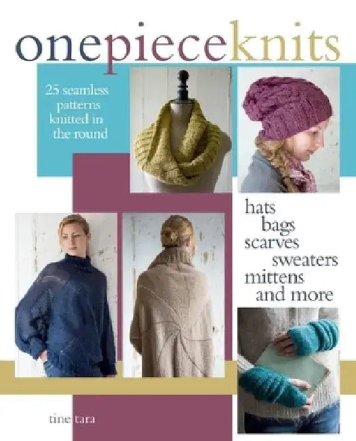 One-Piece Knits: 25 Seamless Patterns Knitted in the Round-Hats, Bags, Scarves, Sweaters, Mittens and More by Tine Tara