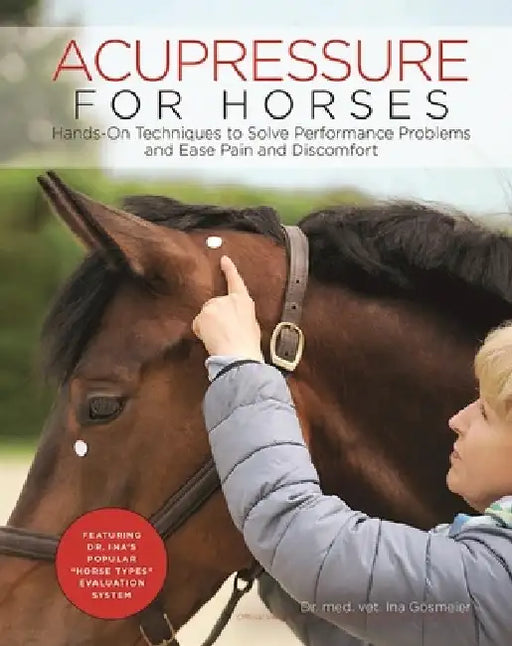 Acupressure for Horses: Hands-On Techniques to Solve Performance Problems and Ease Pain and Discomfort by Ina Gosmeier
