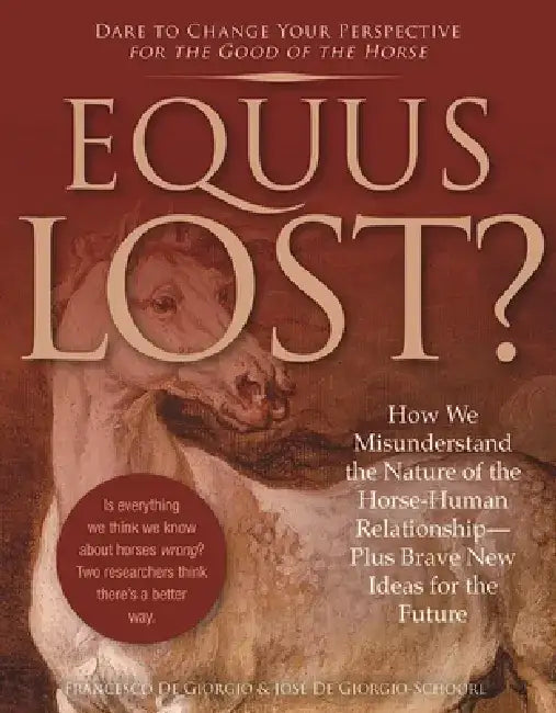 Equus Lost?: How We Misunderstand the Nature of the Horse-Human Relationship--Plus Brave New Ideas for the Future by Francesco De Giorgio