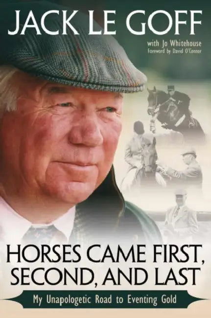Horses Came First, Second and Last: My Unapologetic Road to Eventing Gold by Jack Le Goff
