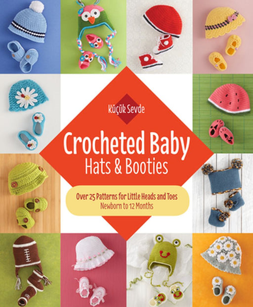 Crocheted Baby: Hats & Booties: Over 25 Patterns for Little Heads and Toes--Newborn to 12 Months by Kucuk Sevde
