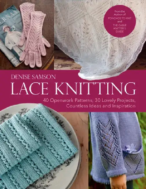 Lace Knitting: 40 Openwork Patterns, 30 Lovely Projects, Countless Ideas & Inspiration by Denise Samson