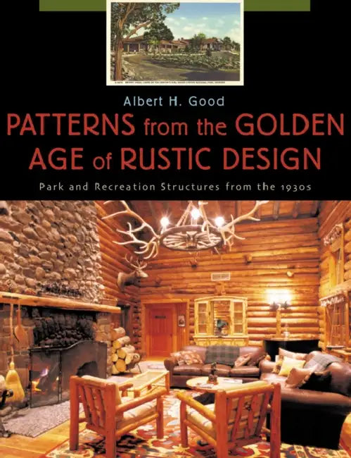 Patterns from the Golden Age of Rustic Design: Park and Recreation Structures from the 1930s by Albert H. Good
