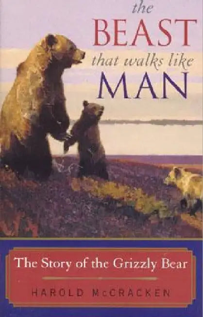 The Beast That Walks Like Man: The Story of the Grizzly Bear by Harold McCracken