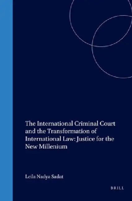 The International Criminal Court and the Transformation of International Law: Justice for the New Millenium by Leila Sadat
