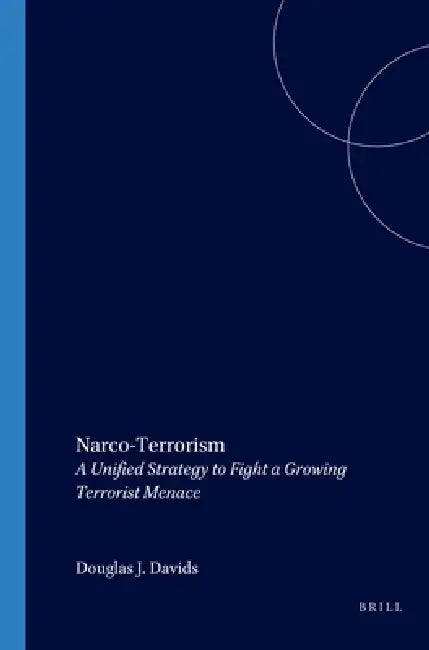 Narco Terrorism: A Unified Strategy to Fight a Growing Terrorist Menace by Douglas Davids
