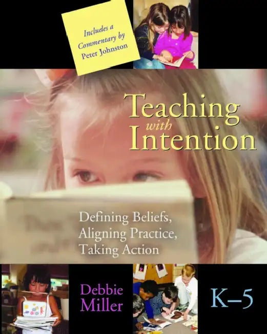 Teaching with Intention: Defining Beliefs, Aligning Practice, Taking Action, K-5 by Debbie Miller