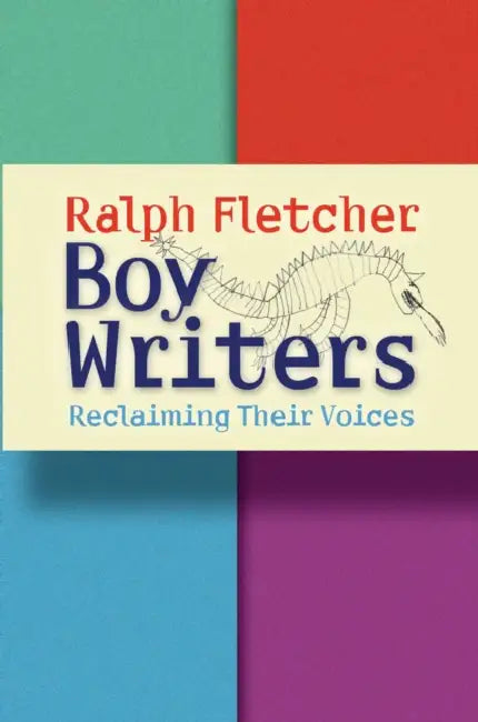 Boy Writers: Reclaiming Their Voices by Ralph Fletcher
