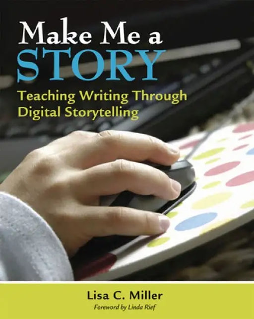 Make Me a Story: Teaching Writing Through Digital Storytelling [With CDROM] by Lisa Miller