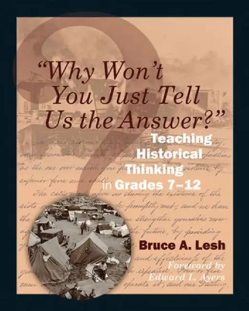Why Won't You Just Tell Us the Answer?: Teaching Historical Thinking in Grades 7-12 by Bruce Lesh