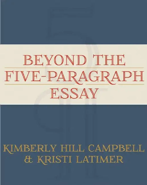 Beyond the Five Paragraph Essay by Kimberly Campbell