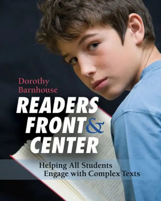 Readers Front and Center: Helping All Students Engage with Complex Text by Dorothy Barnhouse