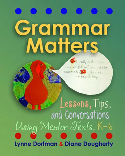 Grammar Matters: Lessons, Tips, & Conversations Using Mentor Texts, K-6 by Lynne Dorfman
