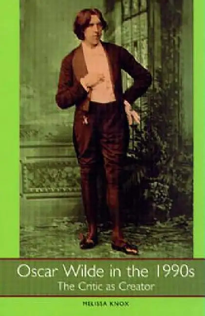 Oscar Wilde in the 1990s: The Critic as Creator by Melissa Knox