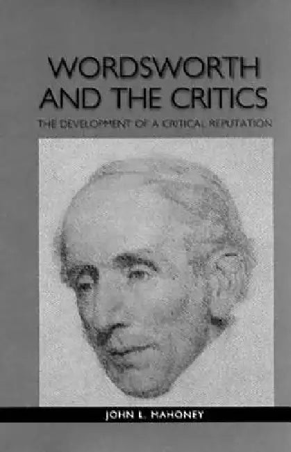 Wordsworth and the Critics: The Development of a Critical Reputation by John L. Mahoney