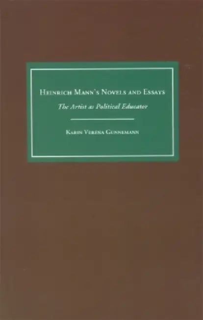 Heinrich Mann's Novels and Essays: The Artist as Political Educator by Karin Gunnemann