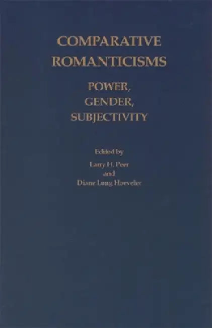 Comparative Romanticisms: Power, Gender, Subjectivity by Larry H. Peer, Diane Long Hoeveler