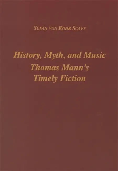 History, Myth, and Music: Thomas Mann's Timely Fiction by Susan Scaff