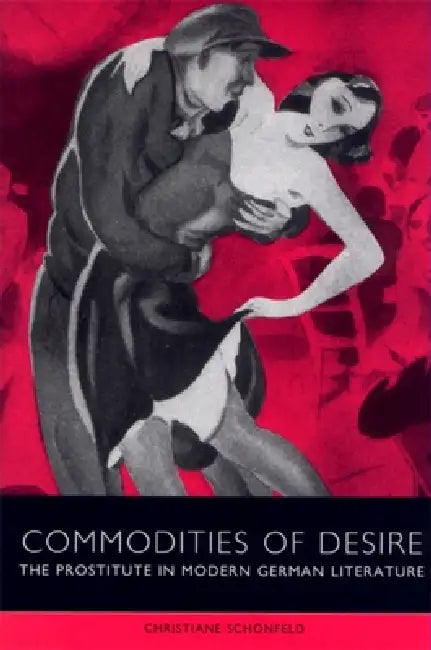 Commodities of Desire: The Prostitute in Modern German Literature by Christiane Schönfeld, Alan Lareau, Anna Richards
