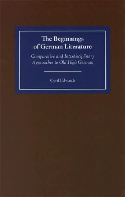 The Beginnings of German Literature: Comparative and Interdisciplinary Approaches to Old High German by Cyril Edwards