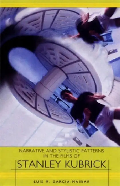 Narrative and Stylistic Patterns in the Films of Stanley Kubrick by Luis M. García Mainar
