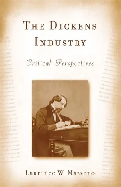 The Dickens Industry: Critical Perspectives 1836-2005 by Laurence W. Mazzeno