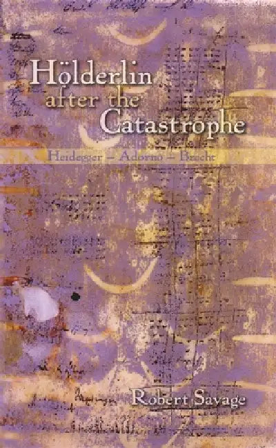 Hölderlin After the Catastrophe: Heidegger -- Adorno -- Brecht by Robert Savage