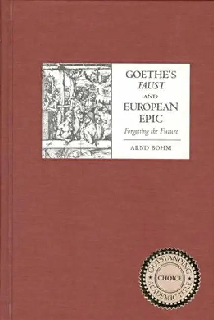 Goethe's Faust and European Epic: Forgetting the Future by Arnd Bohm