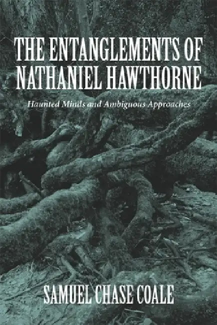 The Entanglements of Nathaniel Hawthorne: Haunted Minds and Ambiguous Approaches by Samuel Chase Coale