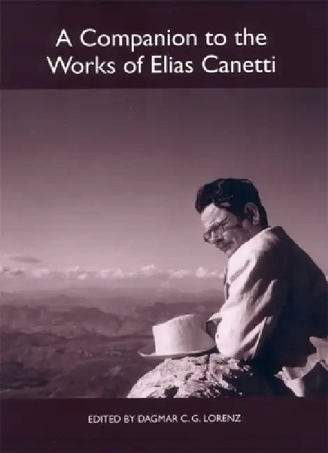 A Companion to the Works of Elias Canetti by Dagmar C. G. Lorenz, Anne Fuchs, Dagmar C. G. Lorenz
