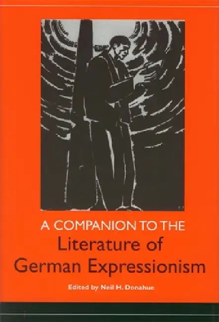 A Companion to the Literature of German Expressionism by Neil H. Donahue, Barbara D. Wright, Ernst Schuerer