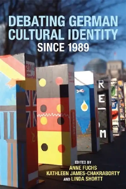 Debating German Cultural Identity Since 1989 by Anne Fuchs, Kathleen James-Chakraborty, Linda Shortt