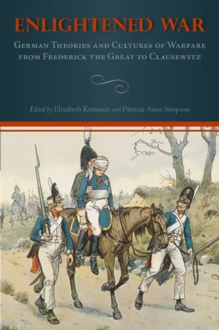 Enlightened War: German Theories and Cultures of Warfare from Frederick the Great to Clausewitz by Elisabeth Krimmer, Patricia Anne Simpson, Arndt Niebisch
