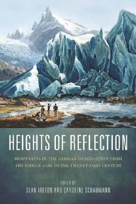 Heights of Reflection: Mountains in the German Imagination from the Middle Ages to the Twenty-First Century by Sean M. Ireton, Caroline Schaumann, Albrecht Classen