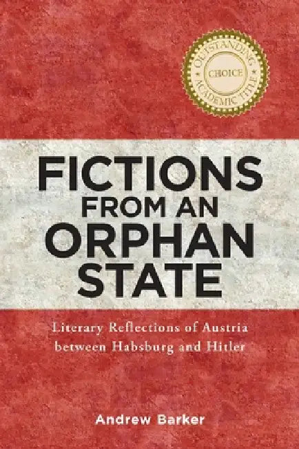 Fictions from an Orphan State: Literary Reflections of Austria Between Habsburg and Hitler by Andrew Barker