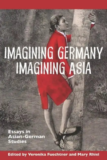 Imagining Germany Imagining Asia: Essays in Asian-German Studies by Veronika Fuechtner, Mary Rhiel
