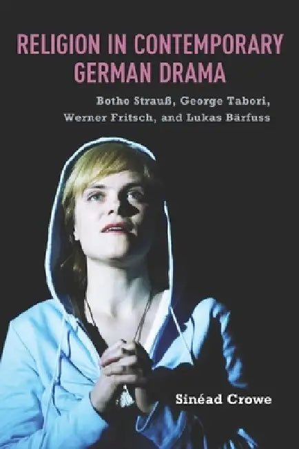 Religion in Contemporary German Drama: Botho Strauß, George Tabori, Werner Fritsch, and Lukas Bärfuss by Sinéad Crowe