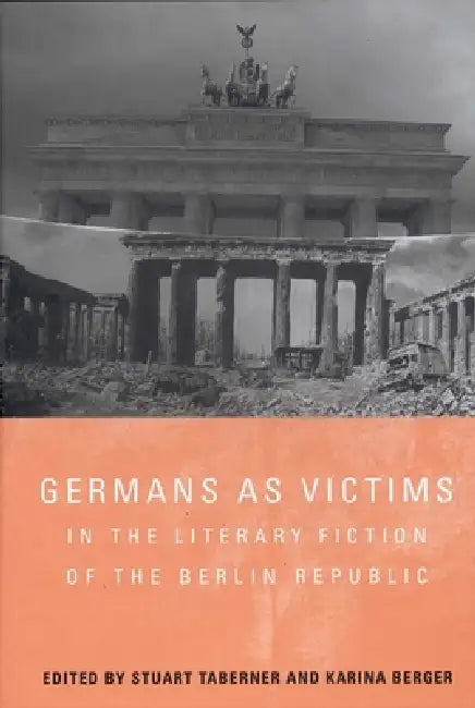 Germans as Victims in the Literary Fiction of the Berlin Republic by Stuart Taberner, Karina Berger, Caroline Schaumann