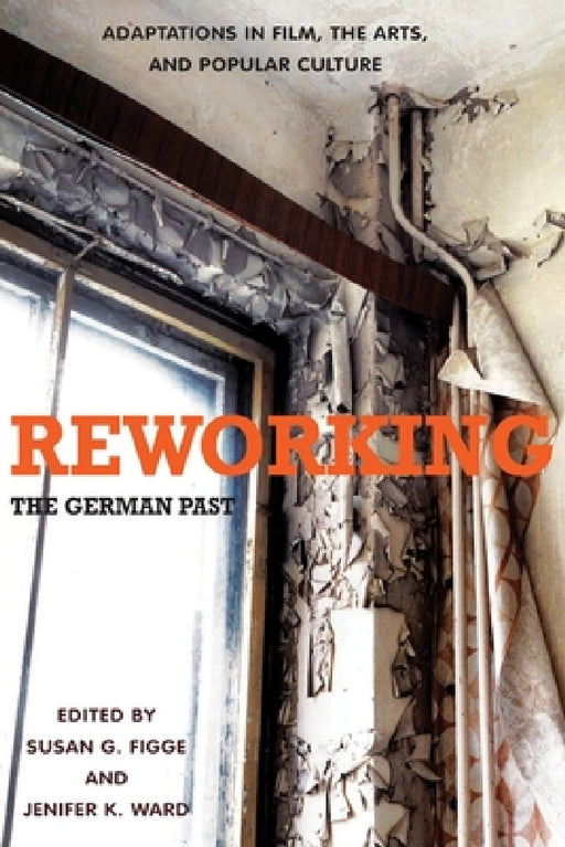 Reworking the German Past: Adaptations in Film, the Arts, and Popular Culture by Susan G. Figge, Jenifer K. Ward, Cary Nathenson