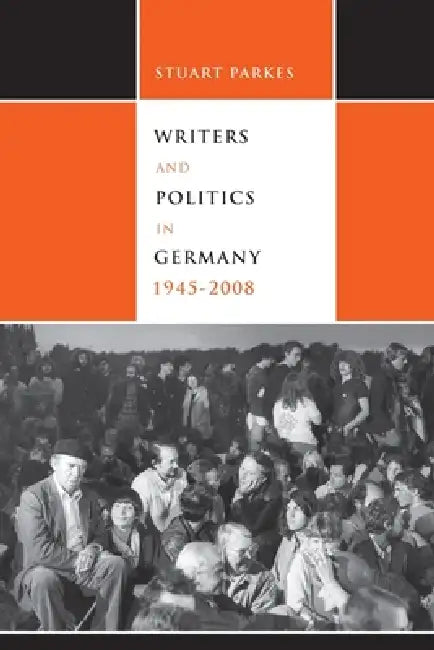Writers and Politics in Germany, 1945-2008 by Keith Stuart Parkes