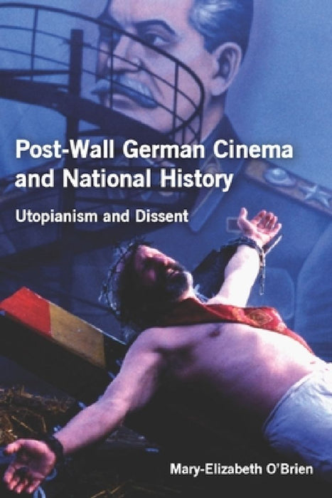 Post Wall German Cinema and National History Utopianism and Dissent  by Mary-Elizabeth O'Brien
