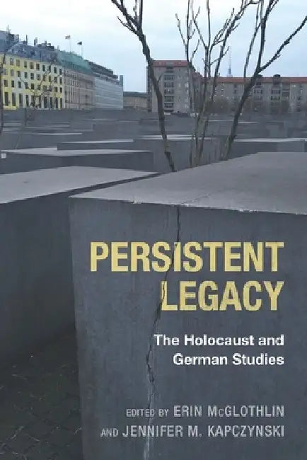 Persistent Legacy: The Holocaust and German Studies by Erin McGlothlin