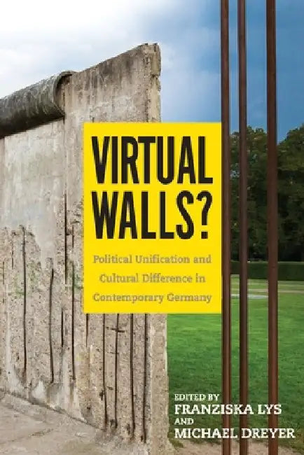 Virtual Walls?: Political Unification and Cultural Difference in Contemporary Germany by Franziska Lys