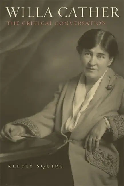 Willa Cather: The Critical Conversation by Kelsey Squire