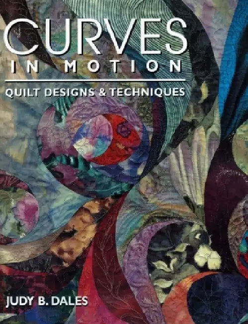 Curves in Motion. Quilt Designs & Techniques by Judy B. Dales