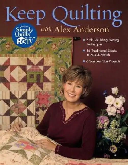 Keep Quilting with Alex Anderson: 7 Skill-Building Piecing Techniques 16 Traditional Blocks to Mix & Match 6 Sampler Star Projects by Ale Anderson