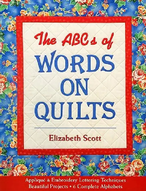 The ABCs of Words on Quilts: Applique & Embroidery Lettering Techniques Beautiful Projects 6 Complete Alphabets by Elizabeth Scott