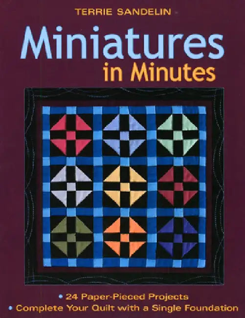 Miniatures in Minutes: 24 Paper-Pieced Projects Complete Your Quilt with a Single Foundation [With Pattern(s)] by Terrie Sandelin